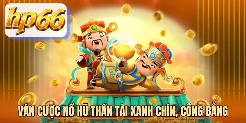 Ván cược nổ hũ Thần Tài xanh chín, công bằng